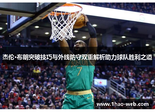 杰伦·布朗突破技巧与外线防守双重解析助力球队胜利之道