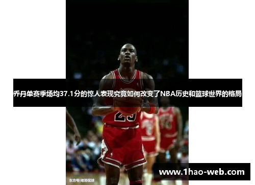 乔丹单赛季场均37.1分的惊人表现究竟如何改变了NBA历史和篮球世界的格局