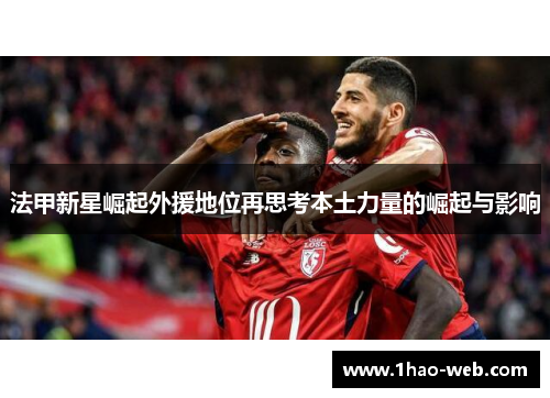 法甲新星崛起外援地位再思考本土力量的崛起与影响