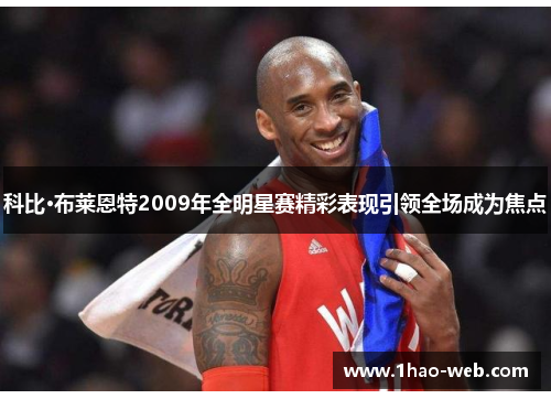 科比·布莱恩特2009年全明星赛精彩表现引领全场成为焦点