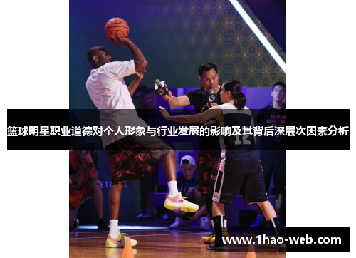 篮球明星职业道德对个人形象与行业发展的影响及其背后深层次因素分析