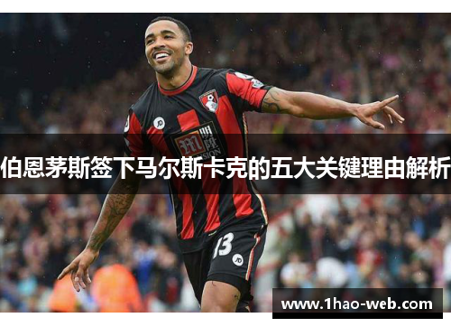 伯恩茅斯签下马尔斯卡克的五大关键理由解析