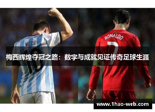 梅西辉煌夺冠之路：数字与成就见证传奇足球生涯