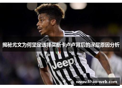 揭秘尤文为何坚定选择买断卡卢卢背后的深层原因分析
