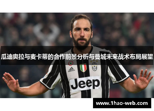 瓜迪奥拉与麦卡蒂的合作前景分析与曼城未来战术布局展望