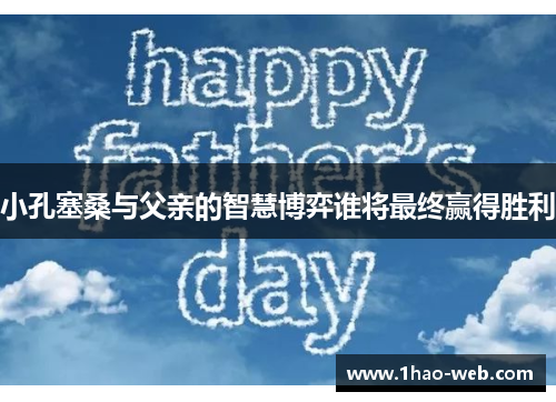 小孔塞桑与父亲的智慧博弈谁将最终赢得胜利