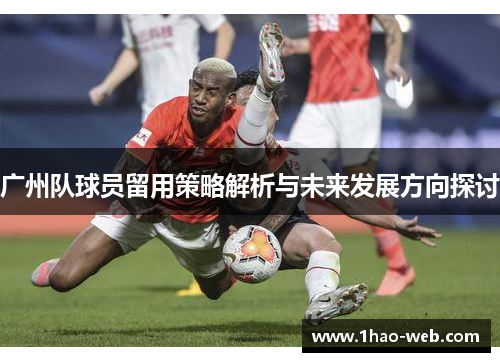 广州队球员留用策略解析与未来发展方向探讨