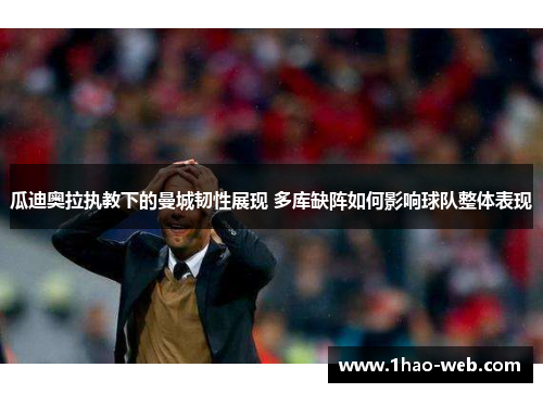 瓜迪奥拉执教下的曼城韧性展现 多库缺阵如何影响球队整体表现