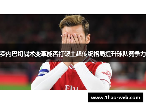 费内巴切战术变革能否打破土超传统格局提升球队竞争力