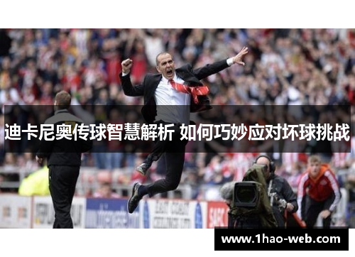 迪卡尼奥传球智慧解析 如何巧妙应对坏球挑战