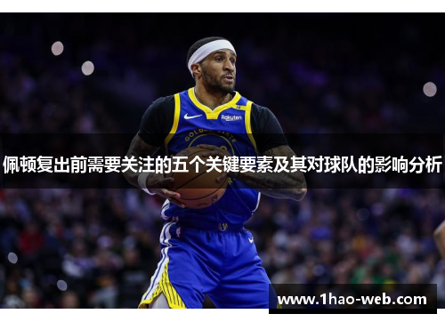 佩顿复出前需要关注的五个关键要素及其对球队的影响分析