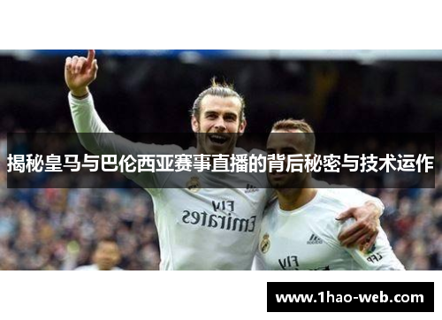 揭秘皇马与巴伦西亚赛事直播的背后秘密与技术运作