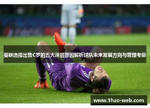 曼联选择出售C罗的五大深层原因解析球队未来发展方向与管理考量