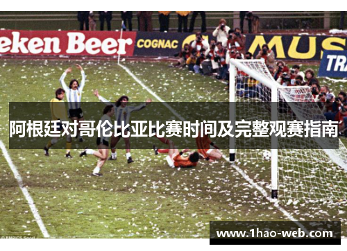 阿根廷对哥伦比亚比赛时间及完整观赛指南